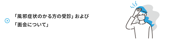 「風邪症状のある方の受診」および「面会制限」について